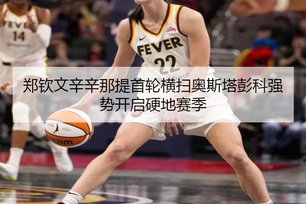 郑钦文辛辛那提首轮横扫奥斯塔彭科强势开启硬地赛季