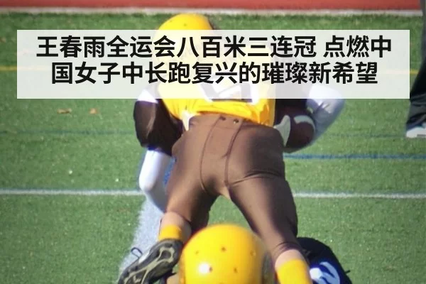 王春雨全运会八百米三连冠 点燃中国女子中长跑复兴的璀璨新希望