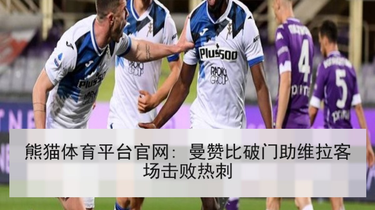 熊猫体育平台官网: 曼赞比破门助维拉客场击败热刺 熊猫体育平台官网: 曼赞比破门助维拉客场击败热刺