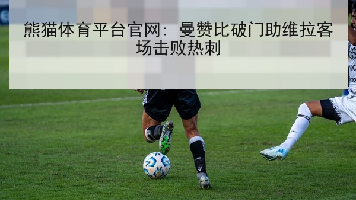 熊猫体育平台官网: 曼赞比破门助维拉客场击败热刺